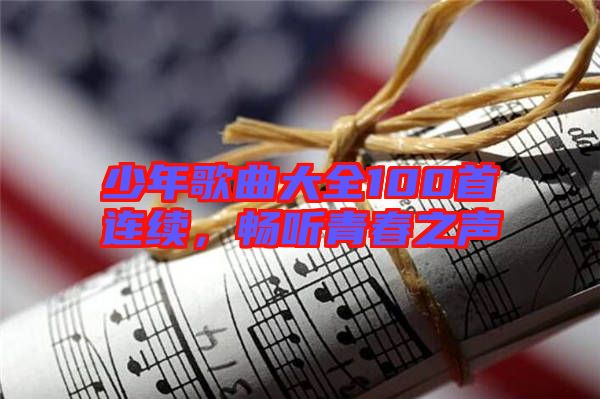 少年歌曲大全100首連續(xù)，暢聽青春之聲