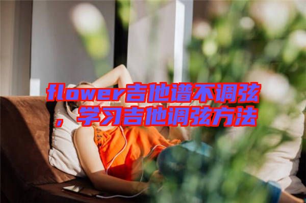 flower吉他譜不調(diào)弦，學習吉他調(diào)弦方法