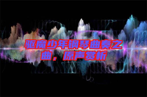 驅(qū)魔少年鋼琴曲奏之曲，原聲賞析