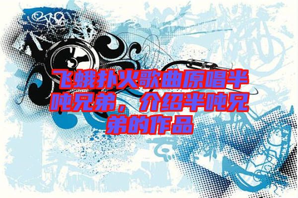 飛蛾撲火歌曲原唱半噸兄弟，介紹半噸兄弟的作品