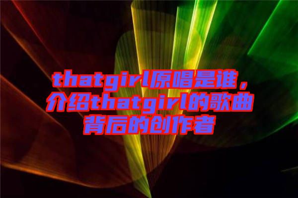 thatgirl原唱是誰(shuí)，介紹thatgirl的歌曲背后的創(chuàng)作者