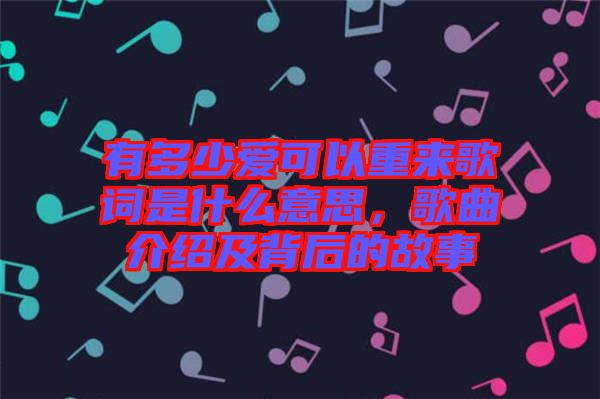 有多少愛可以重來歌詞是什么意思，歌曲介紹及背后的故事