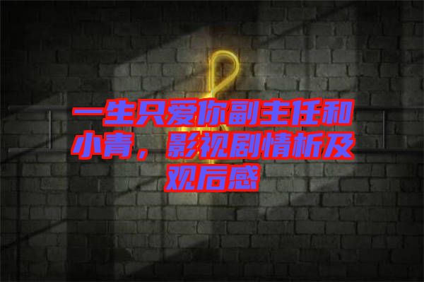 一生只愛你副主任和小青，影視劇情析及觀后感