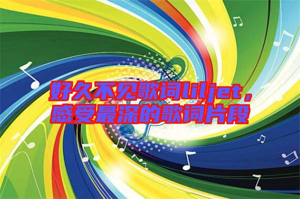 好久不見歌詞liljet，感受最深的歌詞片段
