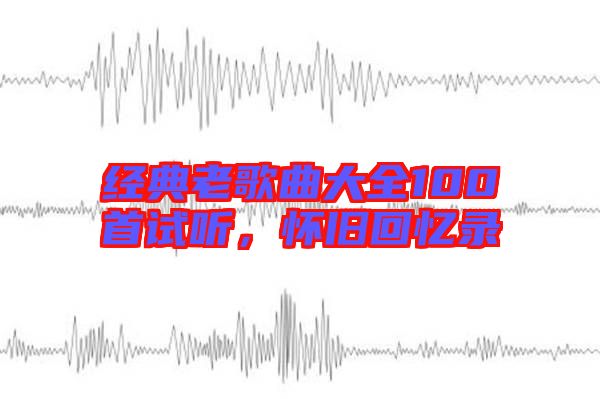 經(jīng)典老歌曲大全100首試聽，懷舊回憶錄