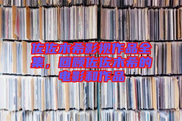 佐佐木希影視作品全集，回顧佐佐木希的電影和作品