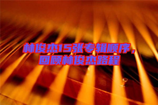 林俊杰15張專輯順序，回顧林俊杰路程