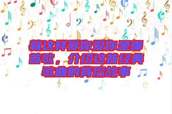 就這樣愛(ài)你愛(ài)你是哪首歌，介紹這首經(jīng)典歌曲的背后故事