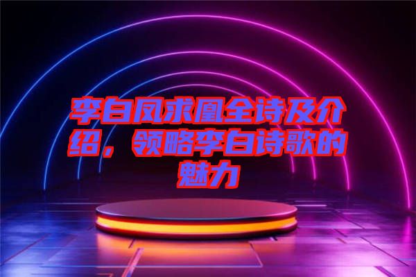 李白鳳求凰全詩及介紹，領(lǐng)略李白詩歌的魅力