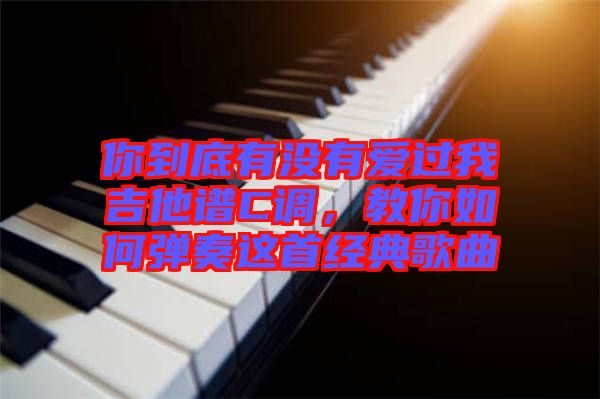 你到底有沒有愛過我吉他譜C調(diào)，教你如何彈奏這首經(jīng)典歌曲