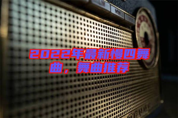 2022年最新慢四舞曲，舞曲推薦