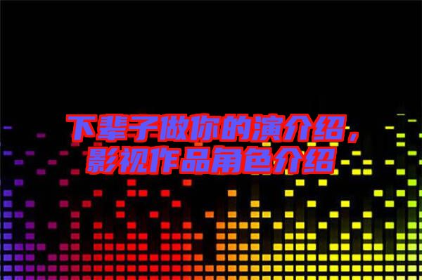 下輩子做你的演介紹，影視作品角色介紹