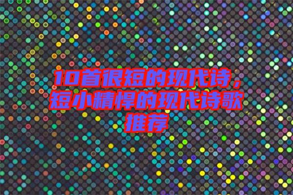 10首很短的現(xiàn)代詩(shī)，短小精悍的現(xiàn)代詩(shī)歌推薦