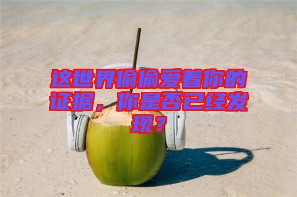這世界偷偷愛著你的證據(jù)，你是否已經(jīng)發(fā)現(xiàn)？
