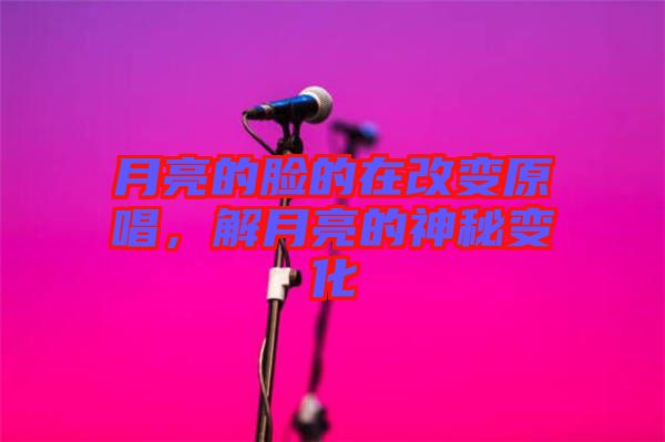 月亮的臉的在改變原唱，解月亮的神秘變化