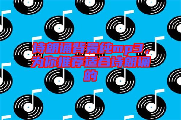 詩朗誦背景純mp3，為你推薦適合詩朗誦的