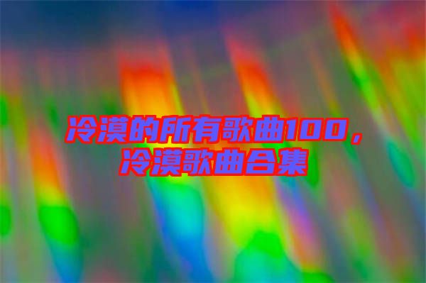冷漠的所有歌曲100，冷漠歌曲合集