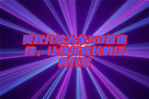 貝瓦兒歌大全50首連續(xù)，讓快樂成長的經(jīng)典兒歌