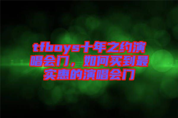 tfboys十年之約演唱會門，如何買到最實(shí)惠的演唱會門
