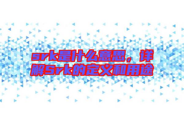 srk是什么意思，詳解Srk的定義和用途