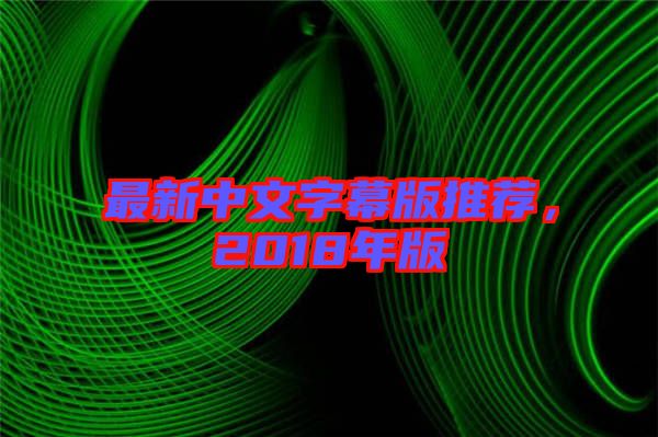 最新中文字幕版推薦，2018年版