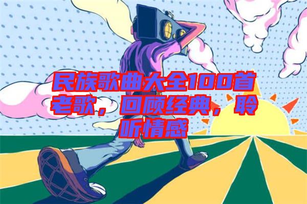民族歌曲大全100首老歌，回顧經(jīng)典，聆聽情感