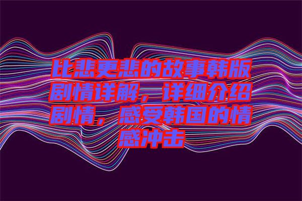 比悲更悲的故事韓版劇情詳解，詳細介紹劇情，感受韓國的情感沖擊
