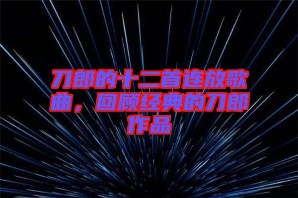刀郎的十二首連放歌曲，回顧經(jīng)典的刀郎作品