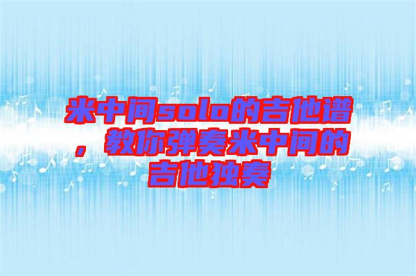 米中間solo的吉他譜，教你彈奏米中間的吉他獨奏