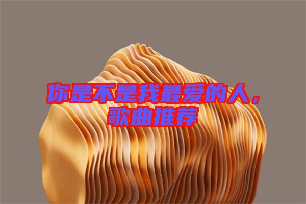 你是不是我最愛的人，歌曲推薦