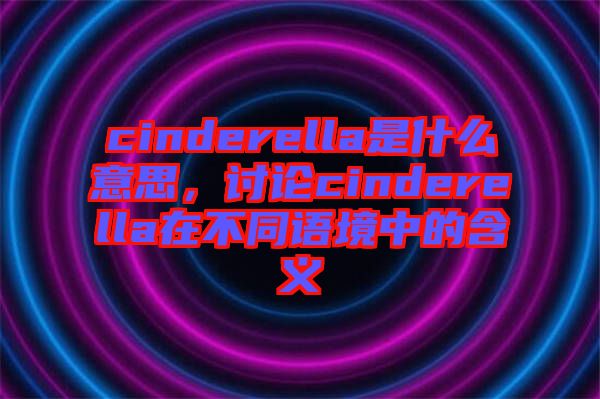 cinderella是什么意思，討論cinderella在不同語境中的含義