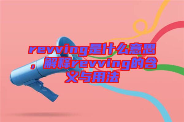 revving是什么意思，解釋revving的含義與用法