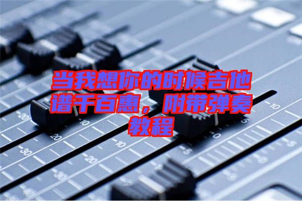 當(dāng)我想你的時(shí)候吉他譜千百惠，附帶彈奏教程