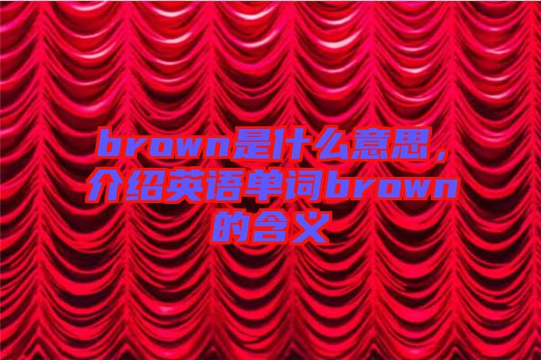 brown是什么意思，介紹英語(yǔ)單詞brown的含義