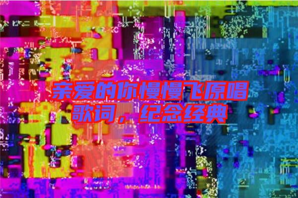 親愛的你慢慢飛原唱歌詞，紀念經(jīng)典