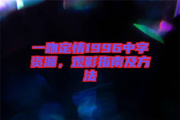 一吻定情1996中字資源，觀影指南及方法