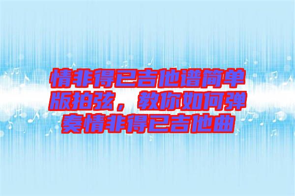 情非得已吉他譜簡(jiǎn)單版拍弦，教你如何彈奏情非得已吉他曲