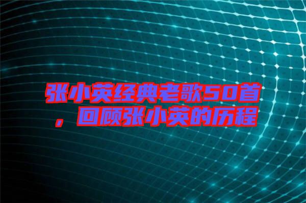 張小英經(jīng)典老歌50首，回顧張小英的歷程
