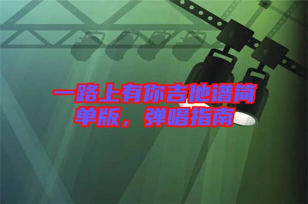 一路上有你吉他譜簡單版，彈唱指南