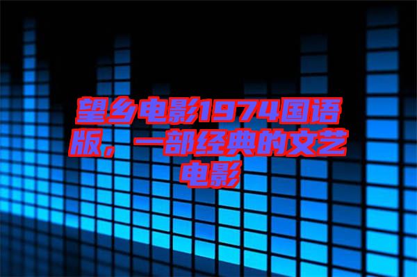 望鄉(xiāng)電影1974國語版，一部經(jīng)典的文藝電影