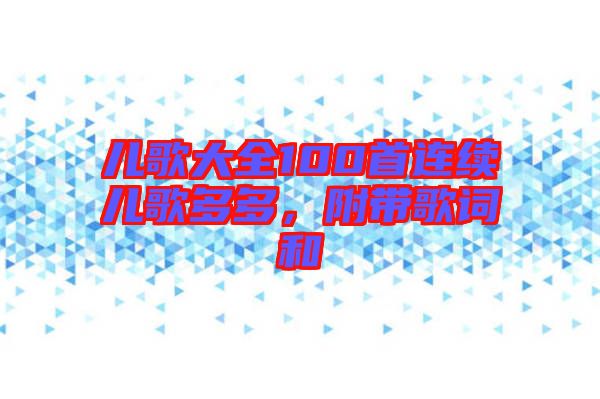 兒歌大全100首連續(xù)兒歌多多，附帶歌詞和