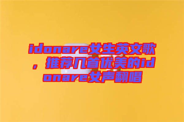 idonare女生英文歌，推薦幾首優(yōu)美的idonare女聲翻唱