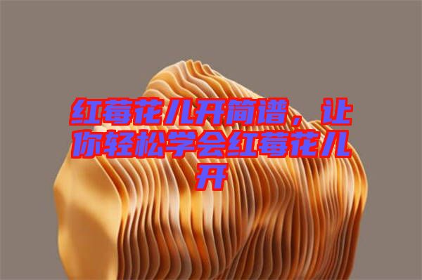 紅莓花兒開簡譜，讓你輕松學(xué)會(huì)紅莓花兒開