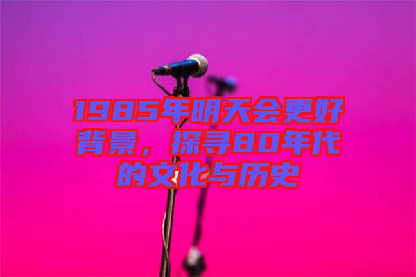 1985年明天會(huì)更好背景，探尋80年代的文化與歷史