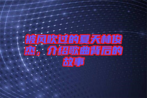 被風(fēng)吹過的夏天林俊杰，介紹歌曲背后的故事