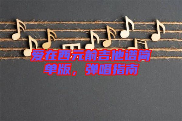 愛在西元前吉他譜簡單版，彈唱指南