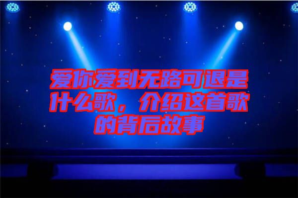 愛你愛到無路可退是什么歌，介紹這首歌的背后故事