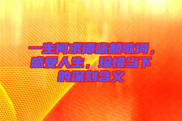 一生何求譚詠麟歌詞，感受人生，珍惜當(dāng)下的深刻含義