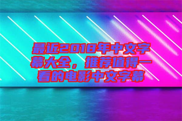 最近2018年中文字幕大全，推薦值得一看的電影中文字幕