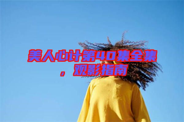 美人心計第40集全集，觀影指南